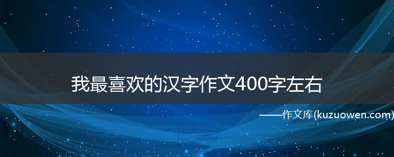 我最喜欢的汉字作文400字左右