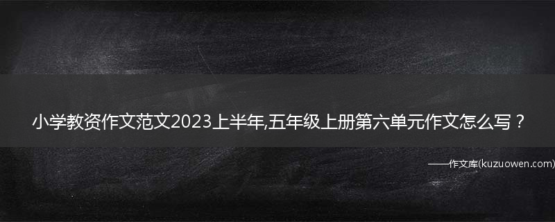 小学教资作文范文2023上半年,五年级上册第六单元作文怎么写？