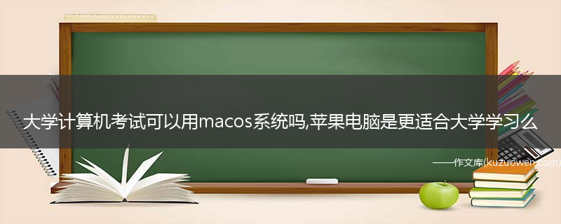 大学计算机考试可以用macos系统吗,苹果电脑是更适合大学学习么