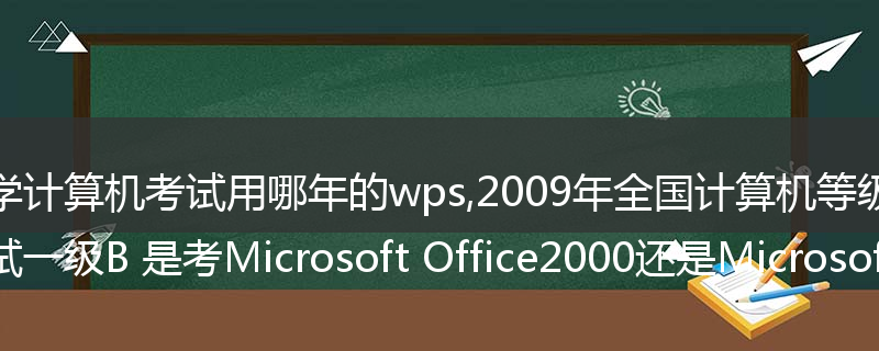 大学计算机考试用哪年的wps,2009年全国计算机等级考试一级B 是考Microsoft Office2000还是Microsoft Office2003